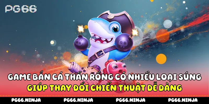 Game bắn cá thần rồng có nhiều loại súng giúp thay đổi chiến thuật dễ dàng