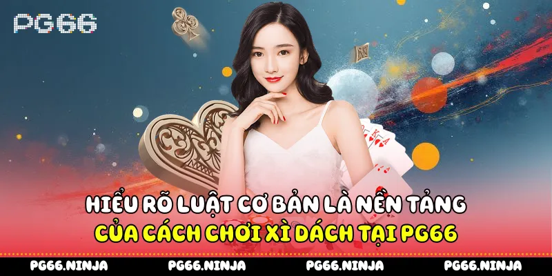Hiểu rõ luật cơ bản là nền tảng của cách chơi xì dách tại PG66
