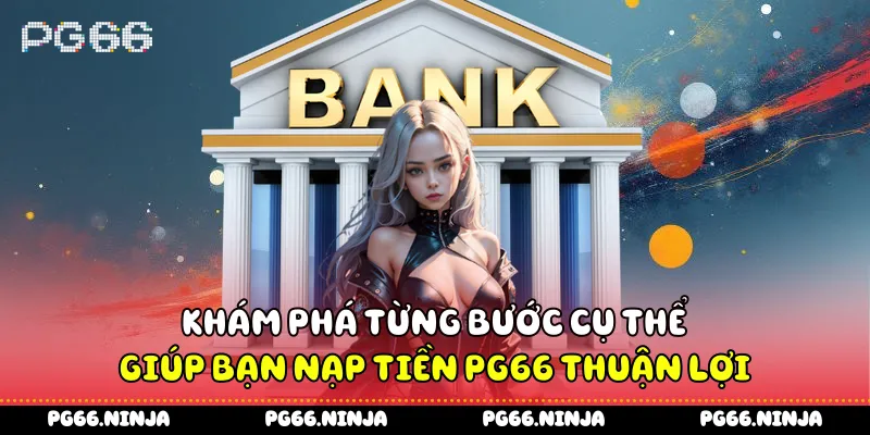 Khám phá từng bước cụ thể giúp bạn nạp tiền PG66 thuận lợi