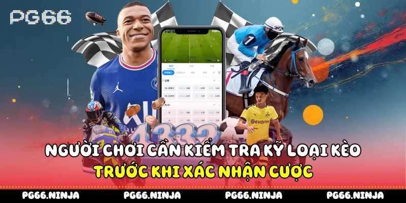 Người chơi cần kiểm tra kỹ loại kèo trước khi xác nhận cược